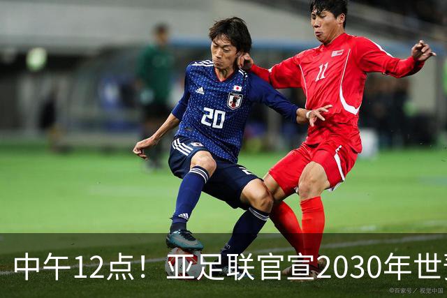 中午12点！亚足联官宣2030年世预赛赛程，国足亮相时间正式确定