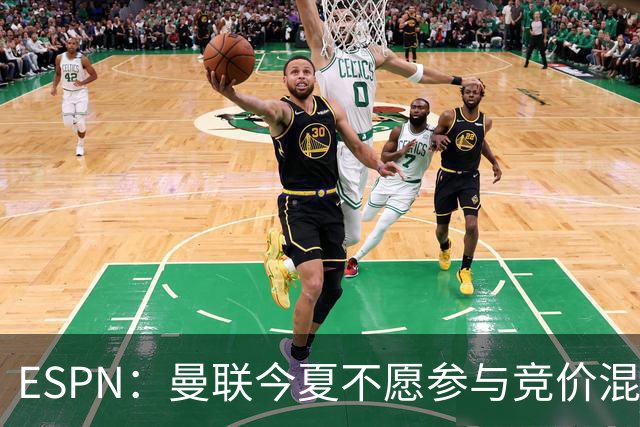 ESPN：曼联今夏不愿参与竞价混战；曼城蓝军热刺大手笔投入